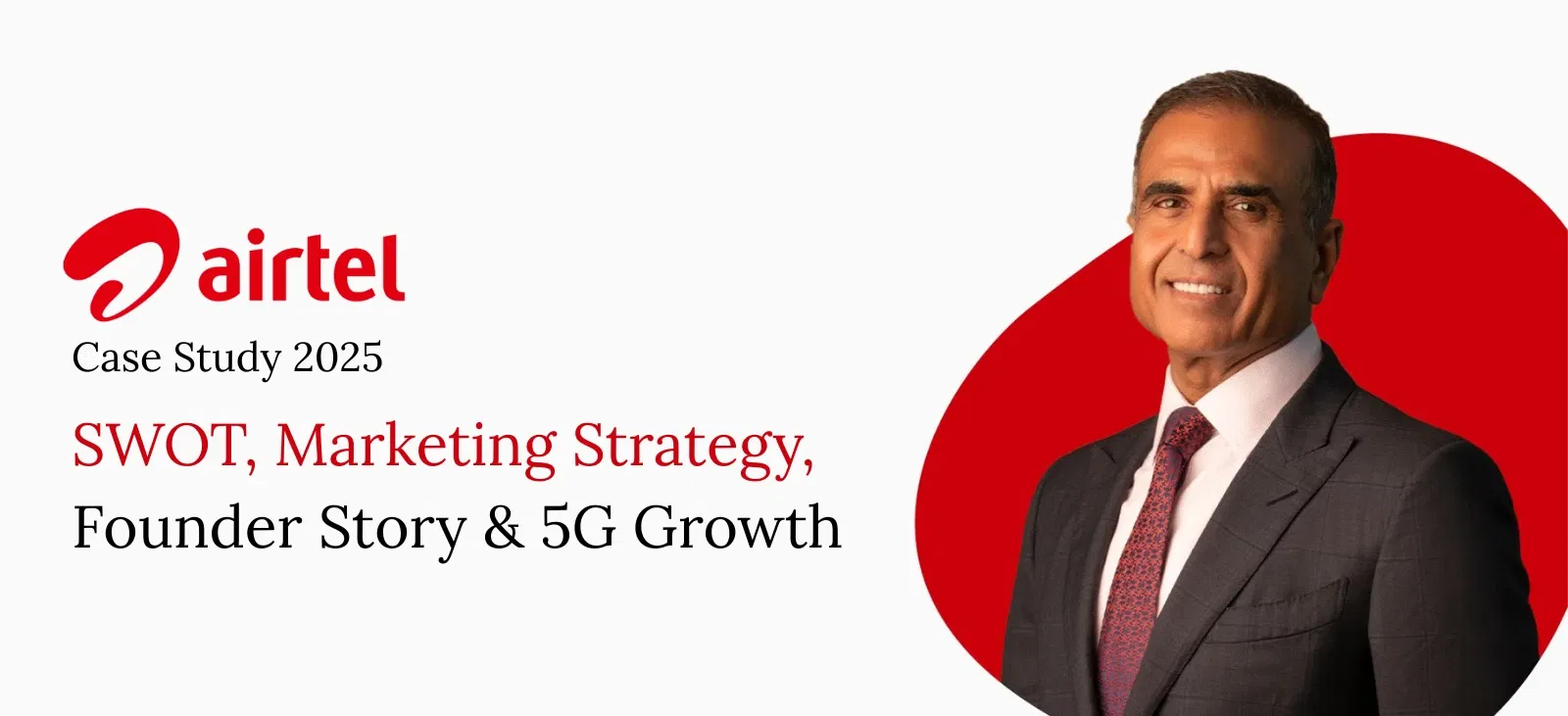 Airtel Case Study 2025: SWOT, Marketing Strategy, Founder Story & 5G Growth