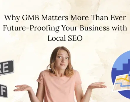 Why GMB Matters More Than Ever Future-Proofing Your Business with Local SEO